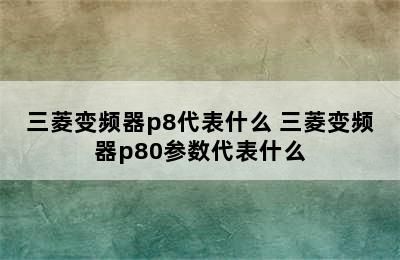 三菱变频器p8代表什么 三菱变频器p80参数代表什么